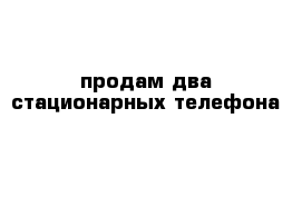 продам два стационарных телефона